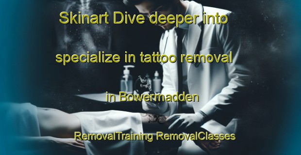 Skinart Dive deeper into specialize in tattoo removal in Bowermadden | #RemovalTraining #RemovalClasses #SkinartTraining-United Kingdom