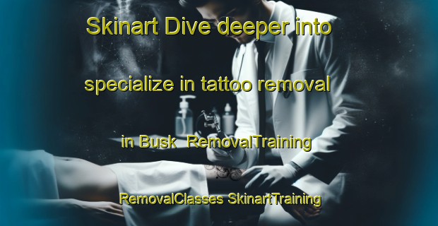 Skinart Dive deeper into specialize in tattoo removal in Busk | #RemovalTraining #RemovalClasses #SkinartTraining-United Kingdom