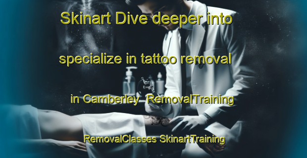 Skinart Dive deeper into specialize in tattoo removal in Camberley | #RemovalTraining #RemovalClasses #SkinartTraining-United Kingdom