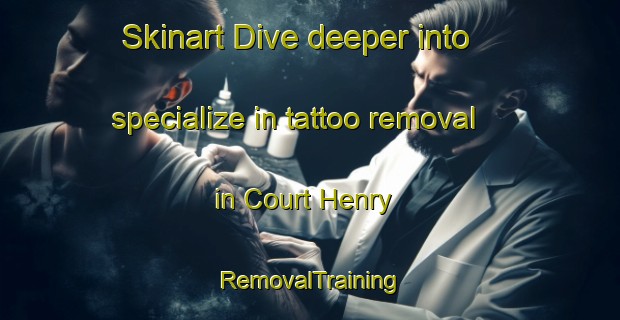 Skinart Dive deeper into specialize in tattoo removal in Court Henry | RemovalTraining | RemovalClasses | SkinartTraining-United Kingdom