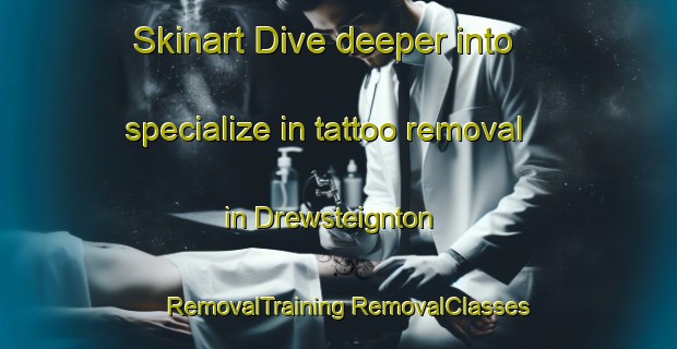 Skinart Dive deeper into specialize in tattoo removal in Drewsteignton | #RemovalTraining #RemovalClasses #SkinartTraining-United Kingdom