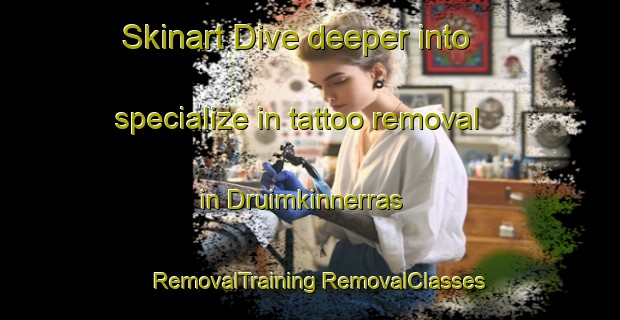 Skinart Dive deeper into specialize in tattoo removal in Druimkinnerras | #RemovalTraining #RemovalClasses #SkinartTraining-United Kingdom