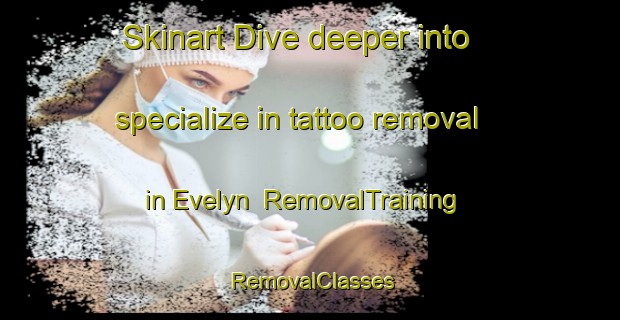 Skinart Dive deeper into specialize in tattoo removal in Evelyn | RemovalTraining | RemovalClasses | SkinartTraining-United Kingdom