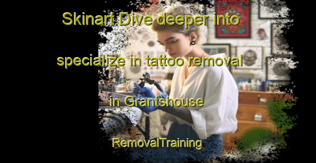 Skinart Dive deeper into specialize in tattoo removal in Grantshouse | RemovalTraining | RemovalClasses | SkinartTraining-United Kingdom