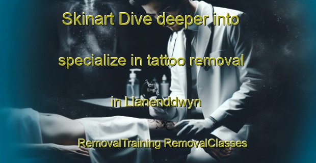 Skinart Dive deeper into specialize in tattoo removal in Llanenddwyn | #RemovalTraining #RemovalClasses #SkinartTraining-United Kingdom