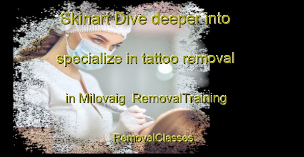 Skinart Dive deeper into specialize in tattoo removal in Milovaig | RemovalTraining | RemovalClasses | SkinartTraining-United Kingdom