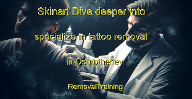 Skinart Dive deeper into specialize in tattoo removal in Osmotherley | RemovalTraining | RemovalClasses | SkinartTraining-United Kingdom