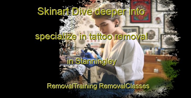 Skinart Dive deeper into specialize in tattoo removal in Stanningley | #RemovalTraining #RemovalClasses #SkinartTraining-United Kingdom