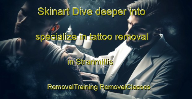 Skinart Dive deeper into specialize in tattoo removal in Stranmillis | #RemovalTraining #RemovalClasses #SkinartTraining-United Kingdom