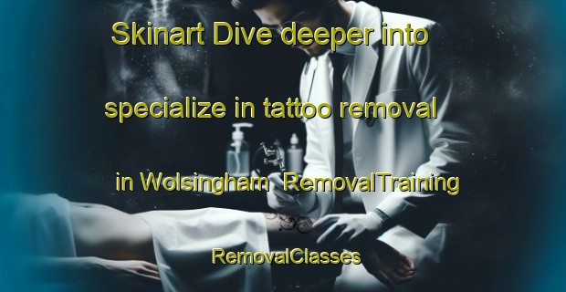 Skinart Dive deeper into specialize in tattoo removal in Wolsingham | RemovalTraining | RemovalClasses | SkinartTraining-United Kingdom