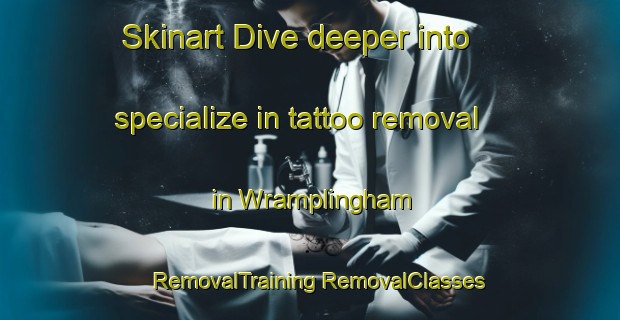 Skinart Dive deeper into specialize in tattoo removal in Wramplingham | #RemovalTraining #RemovalClasses #SkinartTraining-United Kingdom