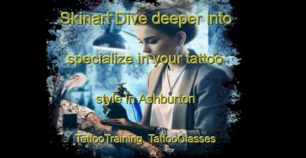 Skinart Dive deeper into specialize in your tattoo style in Ashburton | TattooTraining | TattooClasses | SkinartTraining-United Kingdom