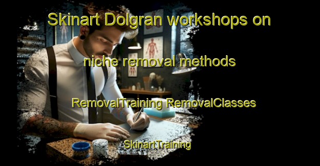 Skinart Dolgran workshops on niche removal methods | #RemovalTraining #RemovalClasses #SkinartTraining-United Kingdom