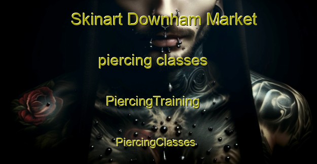 Skinart Downham Market piercing classes | PiercingTraining | PiercingClasses | SkinartTraining-United Kingdom