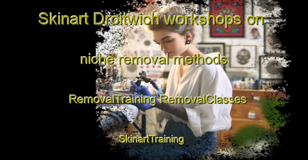 Skinart Droitwich workshops on niche removal methods | #RemovalTraining #RemovalClasses #SkinartTraining-United Kingdom