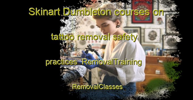Skinart Dumbleton courses on tattoo removal safety practices | RemovalTraining | RemovalClasses | SkinartTraining-United Kingdom