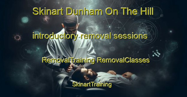 Skinart Dunham On The Hill introductory removal sessions | #RemovalTraining #RemovalClasses #SkinartTraining-United Kingdom