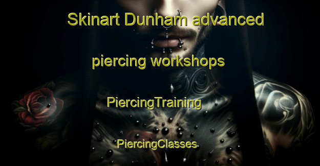 Skinart Dunham advanced piercing workshops | PiercingTraining | PiercingClasses | SkinartTraining-United Kingdom