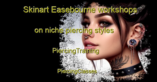 Skinart Easebourne workshops on niche piercing styles | PiercingTraining | PiercingClasses | SkinartTraining-United Kingdom