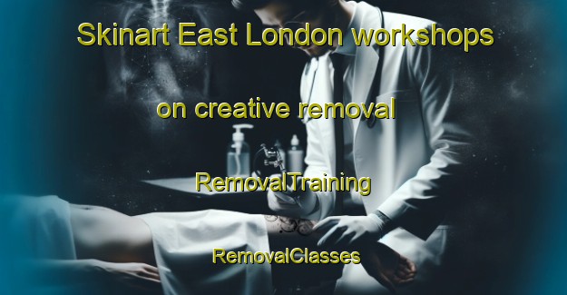 Skinart East London workshops on creative removal | RemovalTraining | RemovalClasses | SkinartTraining-United Kingdom