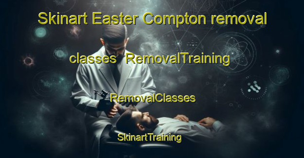 Skinart Easter Compton removal classes | RemovalTraining | RemovalClasses | SkinartTraining-United Kingdom