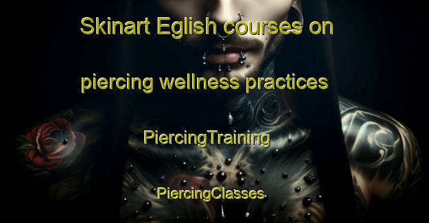 Skinart Eglish courses on piercing wellness practices | PiercingTraining | PiercingClasses | SkinartTraining-United Kingdom