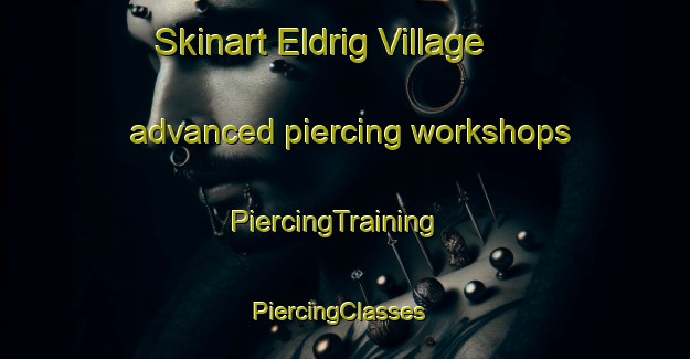 Skinart Eldrig Village advanced piercing workshops | PiercingTraining | PiercingClasses | SkinartTraining-United Kingdom