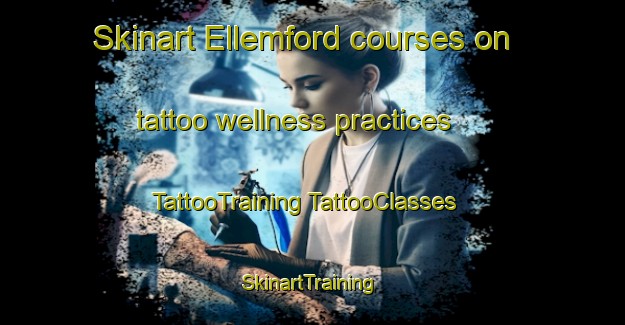 Skinart Ellemford courses on tattoo wellness practices | #TattooTraining #TattooClasses #SkinartTraining-United Kingdom