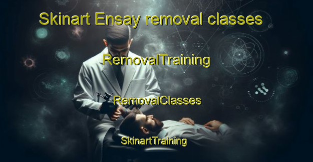 Skinart Ensay removal classes | RemovalTraining | RemovalClasses | SkinartTraining-United Kingdom