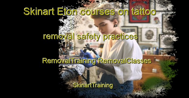 Skinart Eton courses on tattoo removal safety practices | #RemovalTraining #RemovalClasses #SkinartTraining-United Kingdom