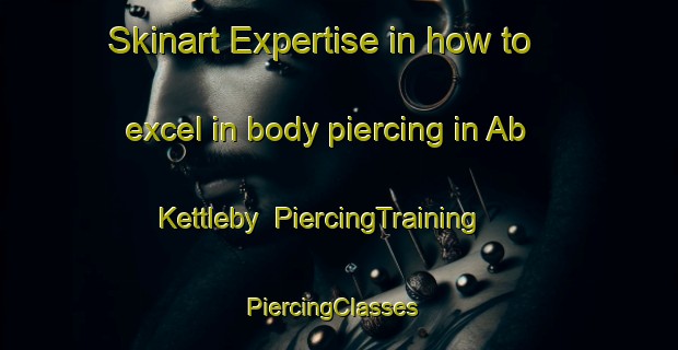 Skinart Expertise in how to excel in body piercing in Ab Kettleby | PiercingTraining | PiercingClasses | SkinartTraining-United Kingdom