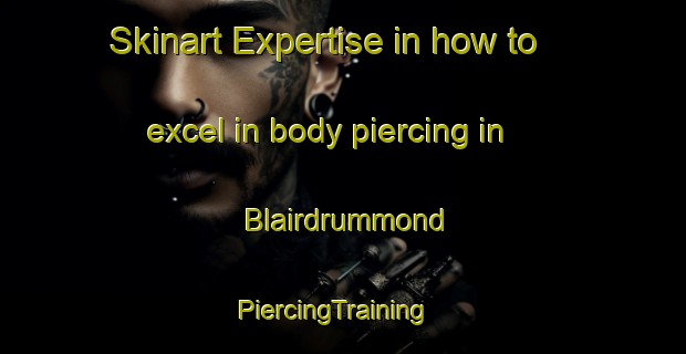 Skinart Expertise in how to excel in body piercing in Blairdrummond | PiercingTraining | PiercingClasses | SkinartTraining-United Kingdom