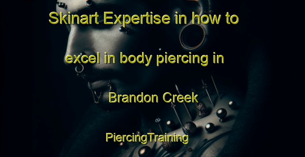 Skinart Expertise in how to excel in body piercing in Brandon Creek | PiercingTraining | PiercingClasses | SkinartTraining-United Kingdom