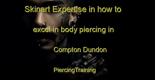 Skinart Expertise in how to excel in body piercing in Compton Dundon | PiercingTraining | PiercingClasses | SkinartTraining-United Kingdom