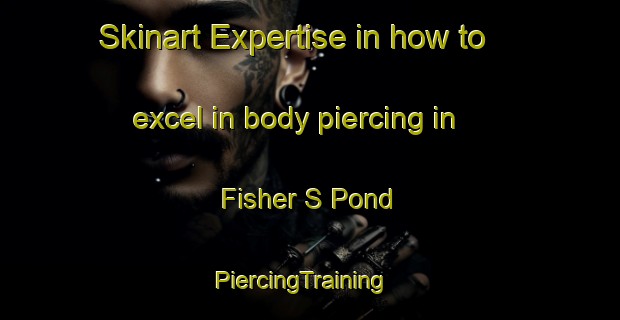 Skinart Expertise in how to excel in body piercing in Fisher S Pond | PiercingTraining | PiercingClasses | SkinartTraining-United Kingdom