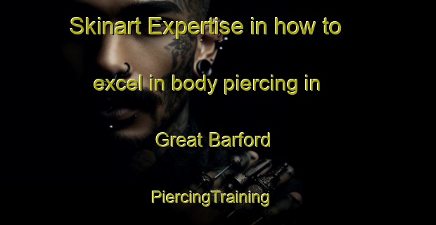 Skinart Expertise in how to excel in body piercing in Great Barford | PiercingTraining | PiercingClasses | SkinartTraining-United Kingdom