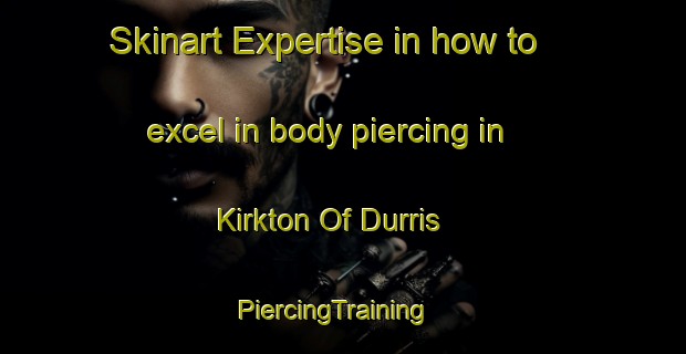 Skinart Expertise in how to excel in body piercing in Kirkton Of Durris | PiercingTraining | PiercingClasses | SkinartTraining-United Kingdom
