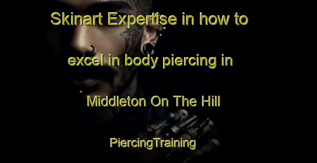 Skinart Expertise in how to excel in body piercing in Middleton On The Hill | PiercingTraining | PiercingClasses | SkinartTraining-United Kingdom
