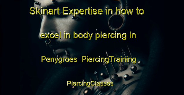 Skinart Expertise in how to excel in body piercing in Penygroes | PiercingTraining | PiercingClasses | SkinartTraining-United Kingdom