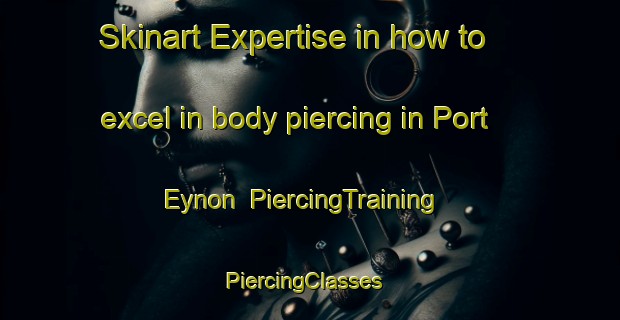 Skinart Expertise in how to excel in body piercing in Port Eynon | PiercingTraining | PiercingClasses | SkinartTraining-United Kingdom