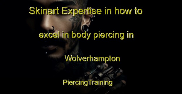 Skinart Expertise in how to excel in body piercing in Wolverhampton | PiercingTraining | PiercingClasses | SkinartTraining-United Kingdom