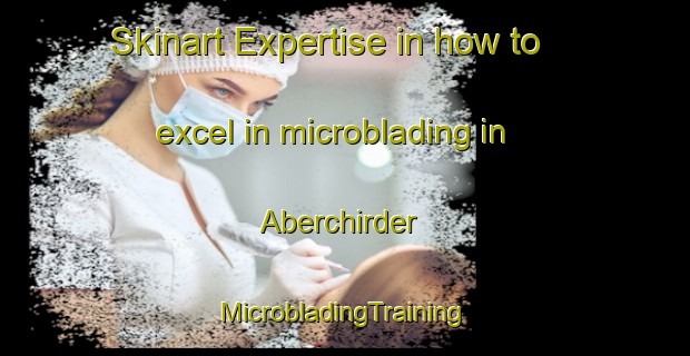 Skinart Expertise in how to excel in microblading in Aberchirder | #MicrobladingTraining #MicrobladingClasses #SkinartTraining-United Kingdom