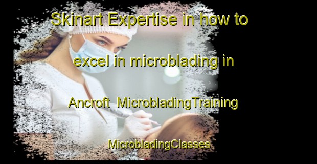 Skinart Expertise in how to excel in microblading in Ancroft | #MicrobladingTraining #MicrobladingClasses #SkinartTraining-United Kingdom