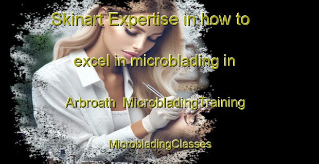 Skinart Expertise in how to excel in microblading in Arbroath | #MicrobladingTraining #MicrobladingClasses #SkinartTraining-United Kingdom