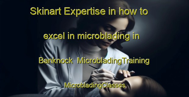 Skinart Expertise in how to excel in microblading in Banknock | #MicrobladingTraining #MicrobladingClasses #SkinartTraining-United Kingdom