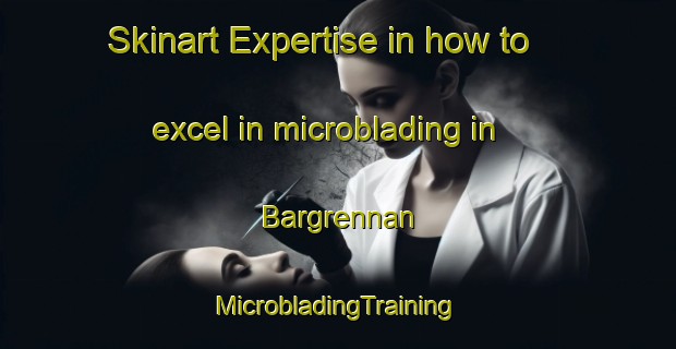 Skinart Expertise in how to excel in microblading in Bargrennan | #MicrobladingTraining #MicrobladingClasses #SkinartTraining-United Kingdom