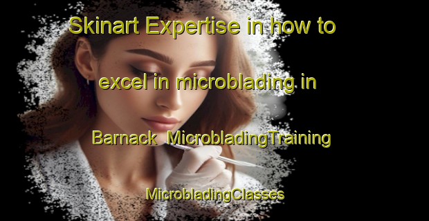 Skinart Expertise in how to excel in microblading in Barnack | #MicrobladingTraining #MicrobladingClasses #SkinartTraining-United Kingdom