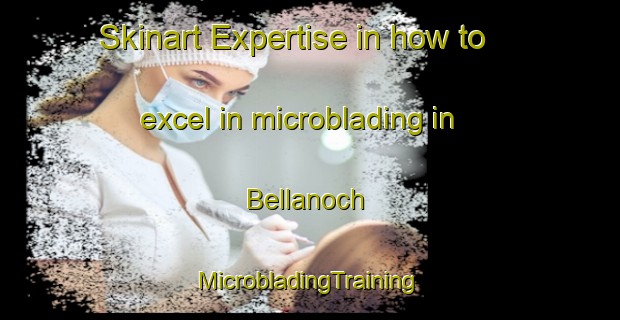 Skinart Expertise in how to excel in microblading in Bellanoch | #MicrobladingTraining #MicrobladingClasses #SkinartTraining-United Kingdom