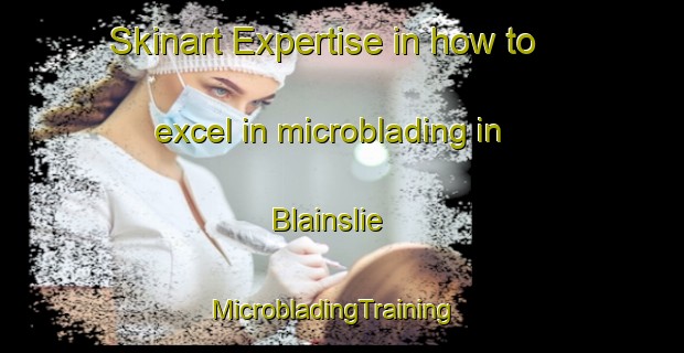 Skinart Expertise in how to excel in microblading in Blainslie | MicrobladingTraining | MicrobladingClasses | SkinartTraining-United Kingdom