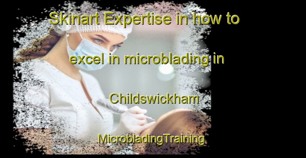 Skinart Expertise in how to excel in microblading in Childswickham | #MicrobladingTraining #MicrobladingClasses #SkinartTraining-United Kingdom